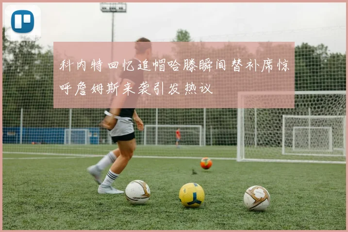 科内特回忆追帽哈滕瞬间替补席惊呼詹姆斯来袭引发热议