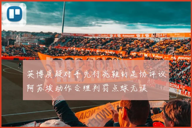 英博质疑对手先行亮鞋钉足协评议阿苏埃动作合理判罚点球无误