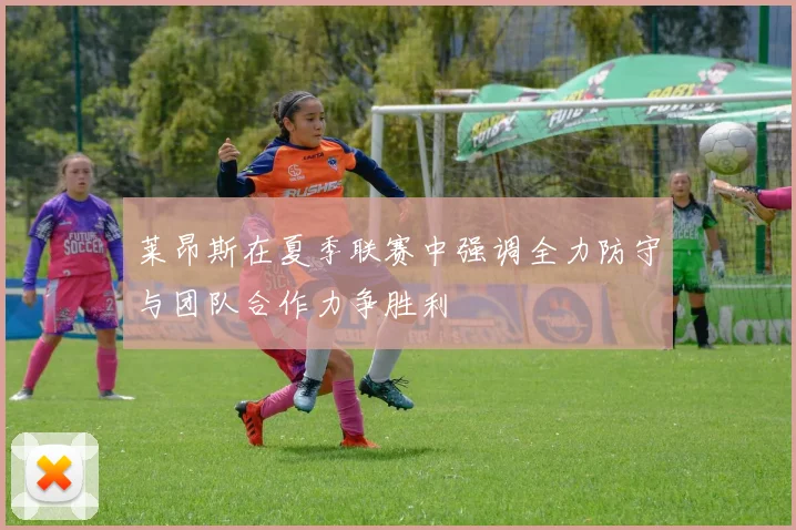 莱昂斯在夏季联赛中强调全力防守与团队合作力争胜利