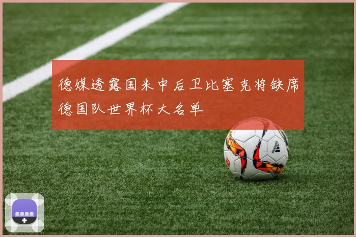德媒透露国米中后卫比塞克将缺席德国队世界杯大名单