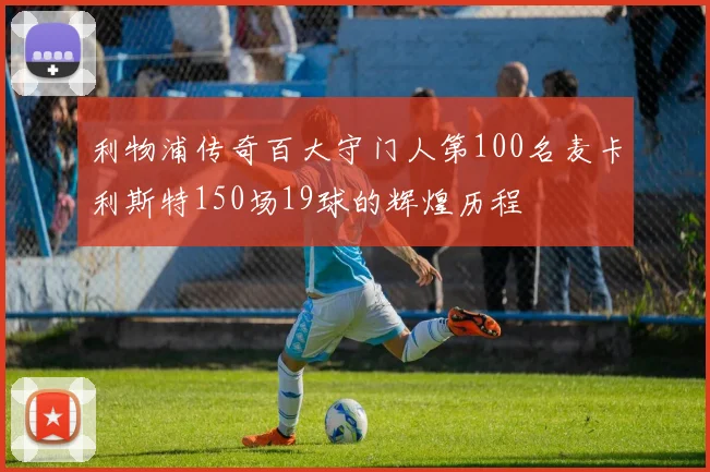 利物浦传奇百大守门人第100名麦卡利斯特150场19球的辉煌历程