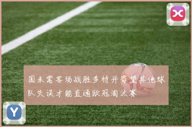 国米需客场战胜多特并寄望其他球队失误才能直通欧冠淘汰赛